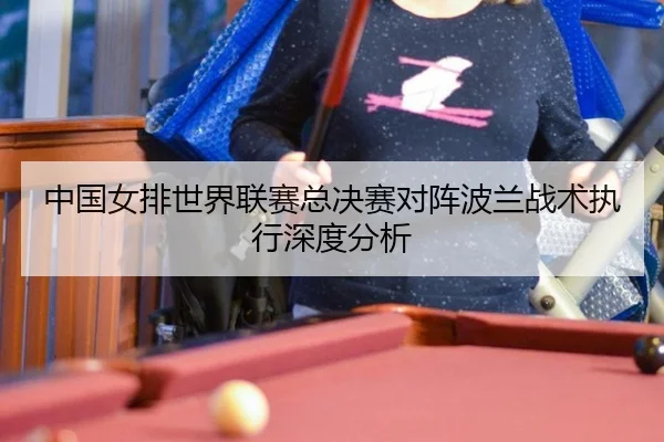 中国女排世界联赛总决赛对阵波兰战术执行深度分析