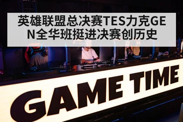 英雄联盟总决赛TES力克GEN全华班挺进决赛创历史