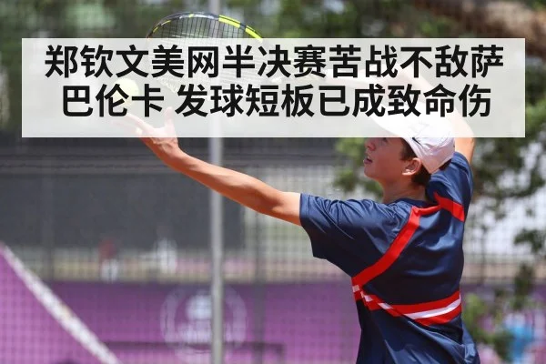 郑钦文美网半决赛苦战不敌萨巴伦卡 发球短板已成致命伤