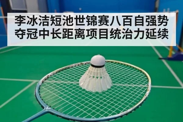 李冰洁短池世锦赛八百自强势夺冠中长距离项目统治力延续